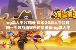 og真人平台官网-探索OG真人平台官网—引领互动娱乐的新纪元-og真人平台官网