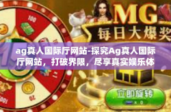 ag真人国际厅网站-探究Ag真人国际厅网站，打破界限，尽享真实娱乐体验-ag真人国际厅网站