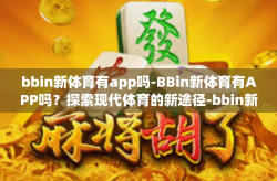 bbin新体育有app吗-BBin新体育有APP吗？探索现代体育的新途径-bbin新体育有app吗