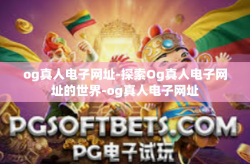 og真人电子网址-探索Og真人电子网址的世界-og真人电子网址