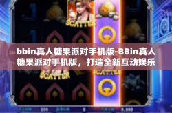 bbin真人糖果派对手机版-BBin真人糖果派对手机版，打造全新互动娱乐体验-bbin真人糖果派对手机版