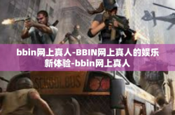 bbin网上真人-BBIN网上真人的娱乐新体验-bbin网上真人
