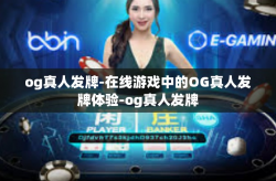 og真人发牌-在线游戏中的OG真人发牌体验-og真人发牌