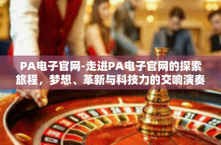 PA电子官网-走进PA电子官网的探索旅程，梦想、革新与科技力的交响演奏-PA电子官网