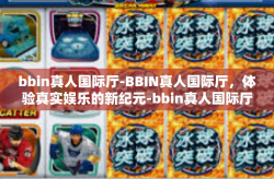 bbin真人国际厅-BBIN真人国际厅，体验真实娱乐的新纪元-bbin真人国际厅