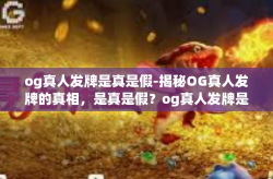 og真人发牌是真是假-揭秘OG真人发牌的真相，是真是假？og真人发牌是真是假