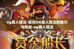 og真人投注-探究OG真人投注的魅力与挑战-og真人投注