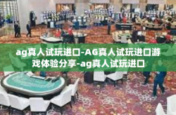 ag真人试玩进口-AG真人试玩进口游戏体验分享-ag真人试玩进口