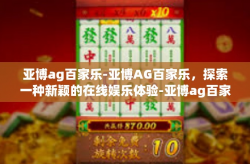 亚博ag百家乐-亚博AG百家乐，探索一种新颖的在线娱乐体验-亚博ag百家乐