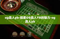 og真人yb-探索OG真人YB的魅力-og真人yb