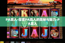PA真人-探索PA真人的奥秘与魅力-PA真人