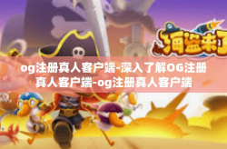 og注册真人客户端-深入了解OG注册真人客户端-og注册真人客户端