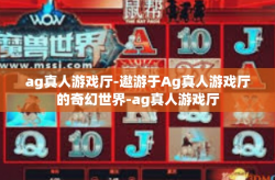 ag真人游戏厅-遨游于Ag真人游戏厅的奇幻世界-ag真人游戏厅