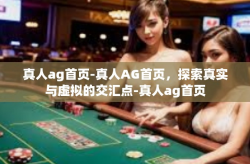 真人ag首页-真人AG首页，探索真实与虚拟的交汇点-真人ag首页