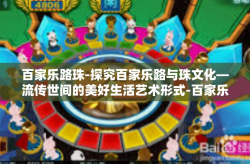 百家乐路珠-探究百家乐路与珠文化—流传世间的美好生活艺术形式-百家乐路珠