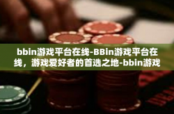 bbin游戏平台在线-BBin游戏平台在线，游戏爱好者的首选之地-bbin游戏平台在线
