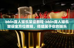 bbin真人娱乐架设教程-bbin真人娱乐架设全方位教程，搭建属于你的娱乐平台-bbin真人娱乐架设教程