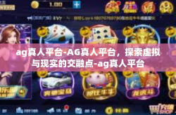 ag真人平台-AG真人平台，探索虚拟与现实的交融点-ag真人平台
