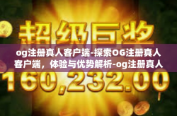 og注册真人客户端-探索OG注册真人客户端，体验与优势解析-og注册真人客户端
