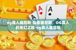 og真人威尼斯-探索威尼斯，OG真人的奇幻之旅-og真人威尼斯
