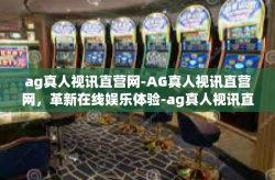 ag真人视讯直营网-AG真人视讯直营网，革新在线娱乐体验-ag真人视讯直营网