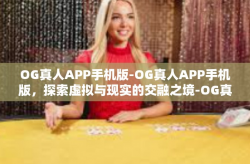 OG真人APP手机版-OG真人APP手机版，探索虚拟与现实的交融之境-OG真人APP手机版