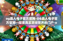 og真人电子官方官网-OG真人电子官方官网—探索真实游戏世界的门户-og真人电子官方官网