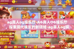 ag真人og娱乐厅-AG真人OG娱乐厅，探索现代娱乐的新领域-ag真人og娱乐厅