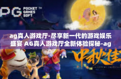 ag真人游戏厅-尽享新一代的游戏娱乐盛宴 AG真人游戏厅全新体验探秘-ag真人游戏厅