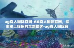 ag真人国际官网-AG真人国际官网，探索线上娱乐的全新境界-ag真人国际官网
