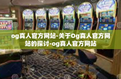 og真人官方网站-关于Og真人官方网站的探讨-og真人官方网站