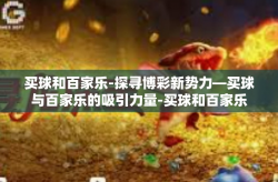 买球和百家乐-探寻博彩新势力—买球与百家乐的吸引力量-买球和百家乐