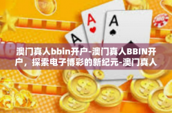 澳门真人bbin开户-澳门真人BBIN开户，探索电子博彩的新纪元-澳门真人bbin开户