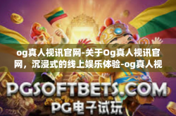 og真人视讯官网-关于Og真人视讯官网，沉浸式的线上娱乐体验-og真人视讯官网