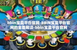bbin宝盈平台官网-BBIN宝盈平台官网的全面解读-bbin宝盈平台官网