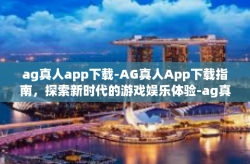 ag真人app下载-AG真人App下载指南，探索新时代的游戏娱乐体验-ag真人app下载