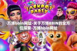 万博bbin网址-关于万博BBIN的全方位探索-万博bbin网址