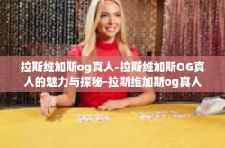 拉斯维加斯og真人-拉斯维加斯OG真人的魅力与探秘-拉斯维加斯og真人
