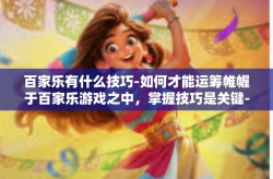 百家乐有什么技巧-如何才能运筹帷幄于百家乐游戏之中,掌握技巧是关键-百家乐有什么技巧