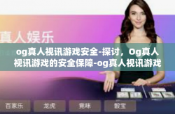 og真人视讯游戏安全-探讨，Og真人视讯游戏的安全保障-og真人视讯游戏安全