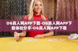OG真人网APP下载-OG真人网APP下载体验分享-OG真人网APP下载