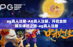 ag真人注册-AG真人注册，开启全新娱乐体验之旅-ag真人注册