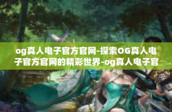 og真人电子官方官网-探索OG真人电子官方官网的精彩世界-og真人电子官方官网