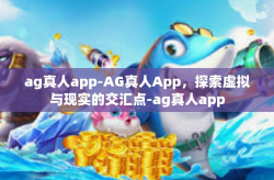 ag真人app-AG真人App，探索虚拟与现实的交汇点-ag真人app