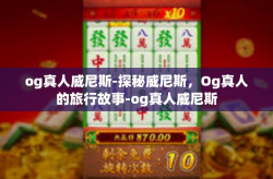 og真人威尼斯-探秘威尼斯，Og真人的旅行故事-og真人威尼斯