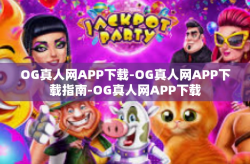 OG真人网APP下载-OG真人网APP下载指南-OG真人网APP下载