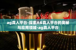 ag真人平台-探索AG真人平台的奥秘与应用领域-ag真人平台