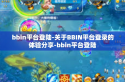 bbin平台登陆-关于BBIN平台登录的体验分享-bbin平台登陆