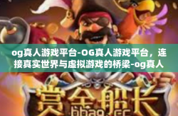 og真人游戏平台-OG真人游戏平台，连接真实世界与虚拟游戏的桥梁-og真人游戏平台