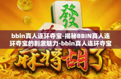 bbin真人连环夺宝-揭秘BBIN真人连环夺宝的刺激魅力-bbin真人连环夺宝